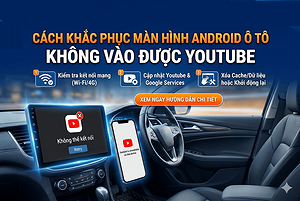 man-hinh-android-o-to-khong-vao-duoc-youtube-nguyen-nhan-va-cach-kh