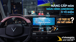 nang-cap-man-hinh-android-o-to-dien-co-thuc-su-can-thiet-kho