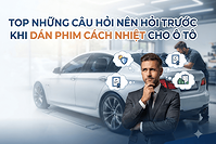 Top những câu hỏi nên hỏi trước khi dán phim cách nhiệt cho ô tô